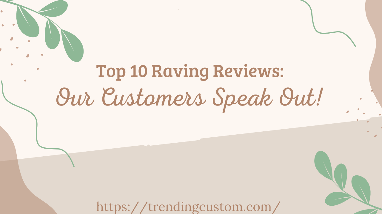 Top 10 Raving Reviews: Our Customers Speak Out! - April 21st