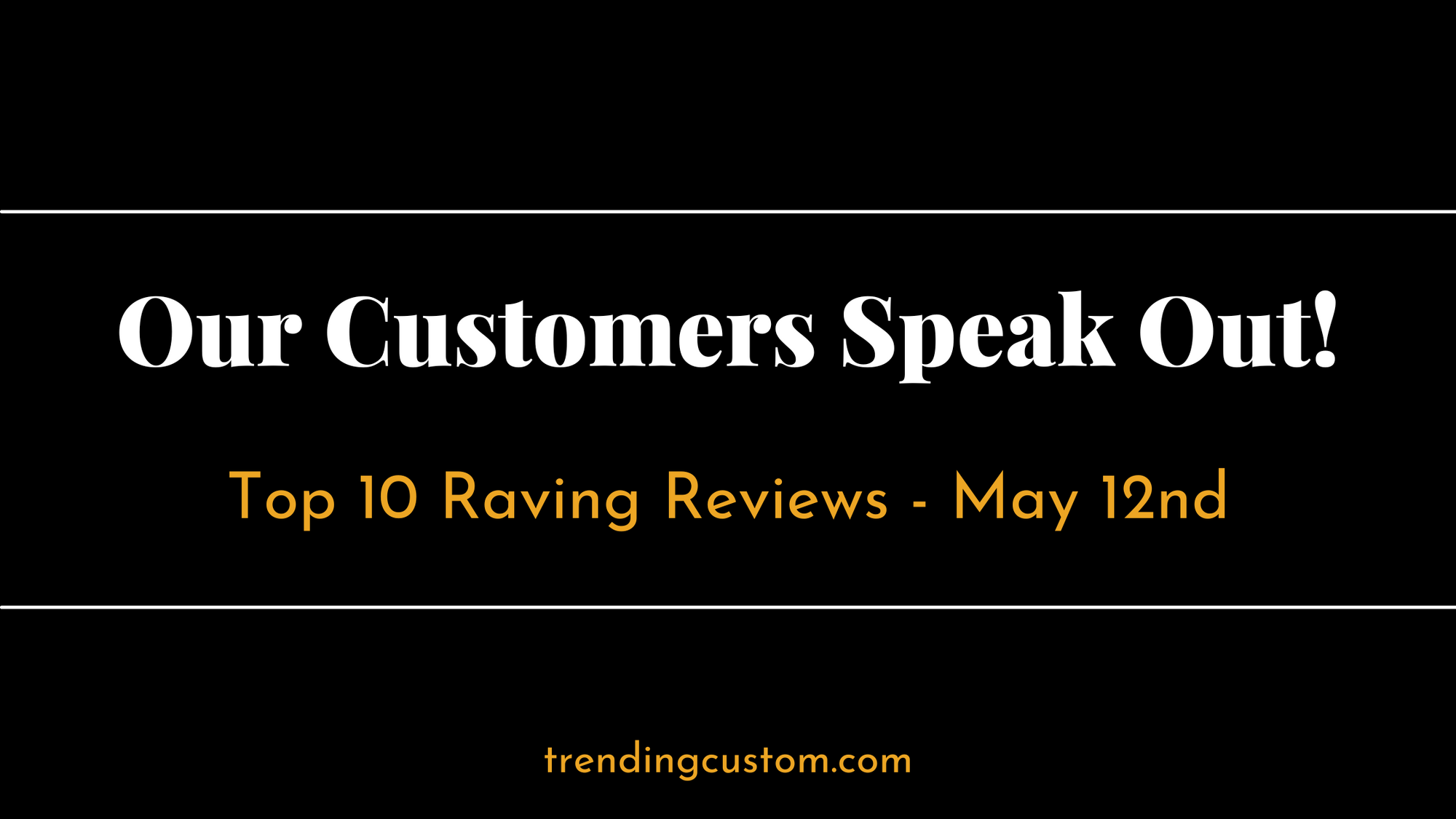 Top 10 Raving Reviews: Our Customers Speak Out! - May 12nd