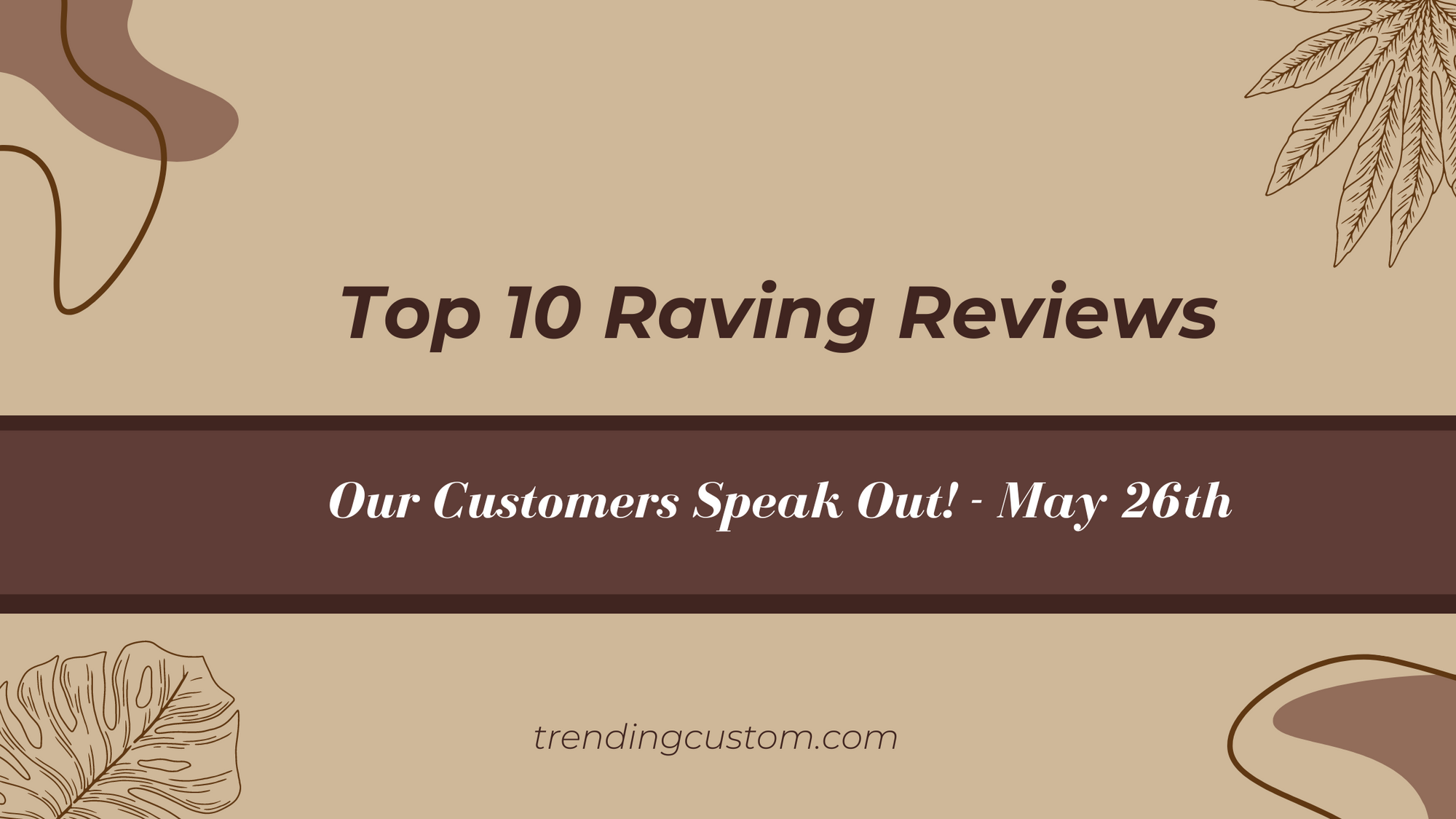 Top 10 Raving Reviews: Our Customers Speak Out! - May 26th