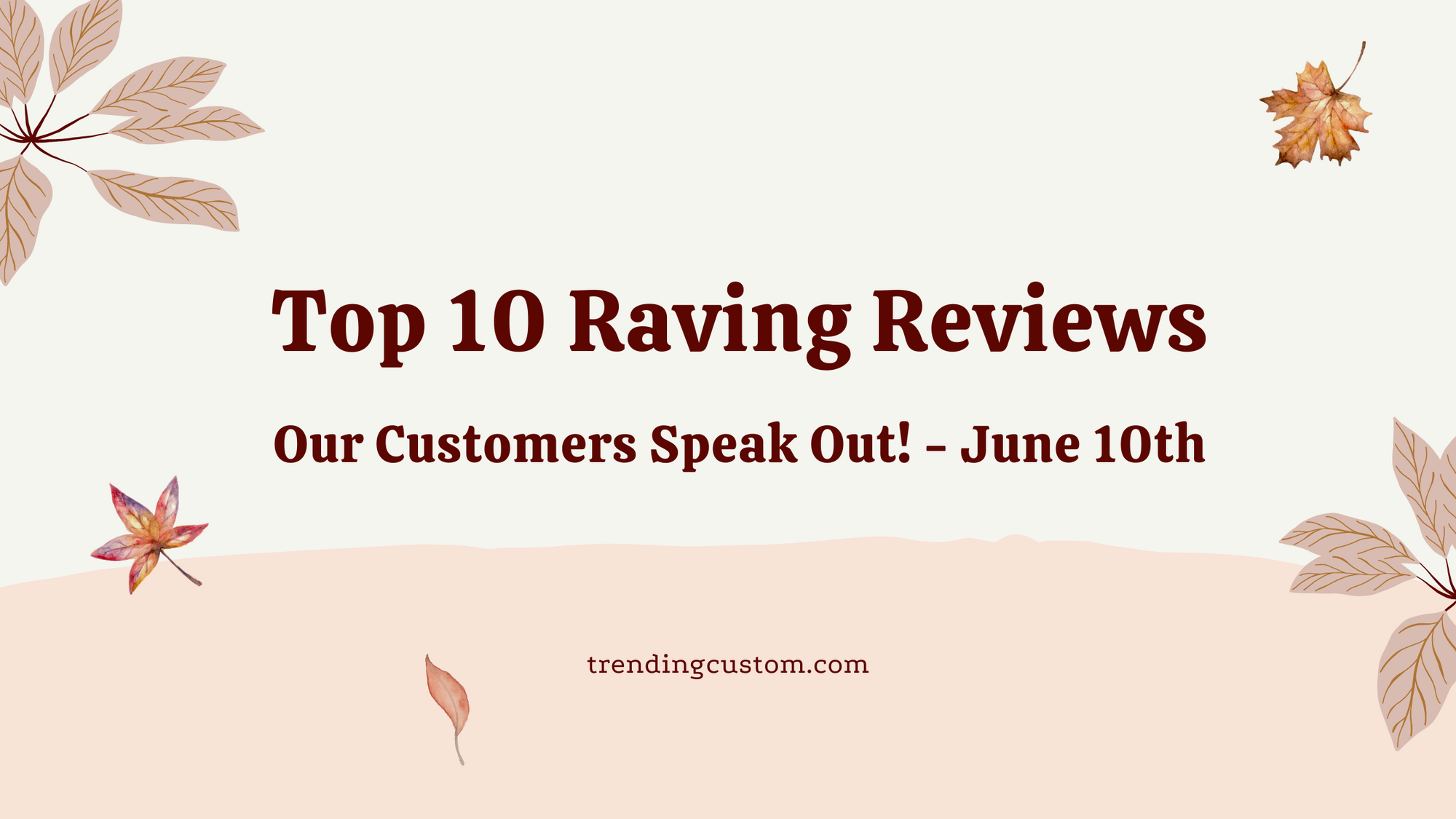 Top 10 Raving Reviews: Our Customers Speak Out! - June 10th
