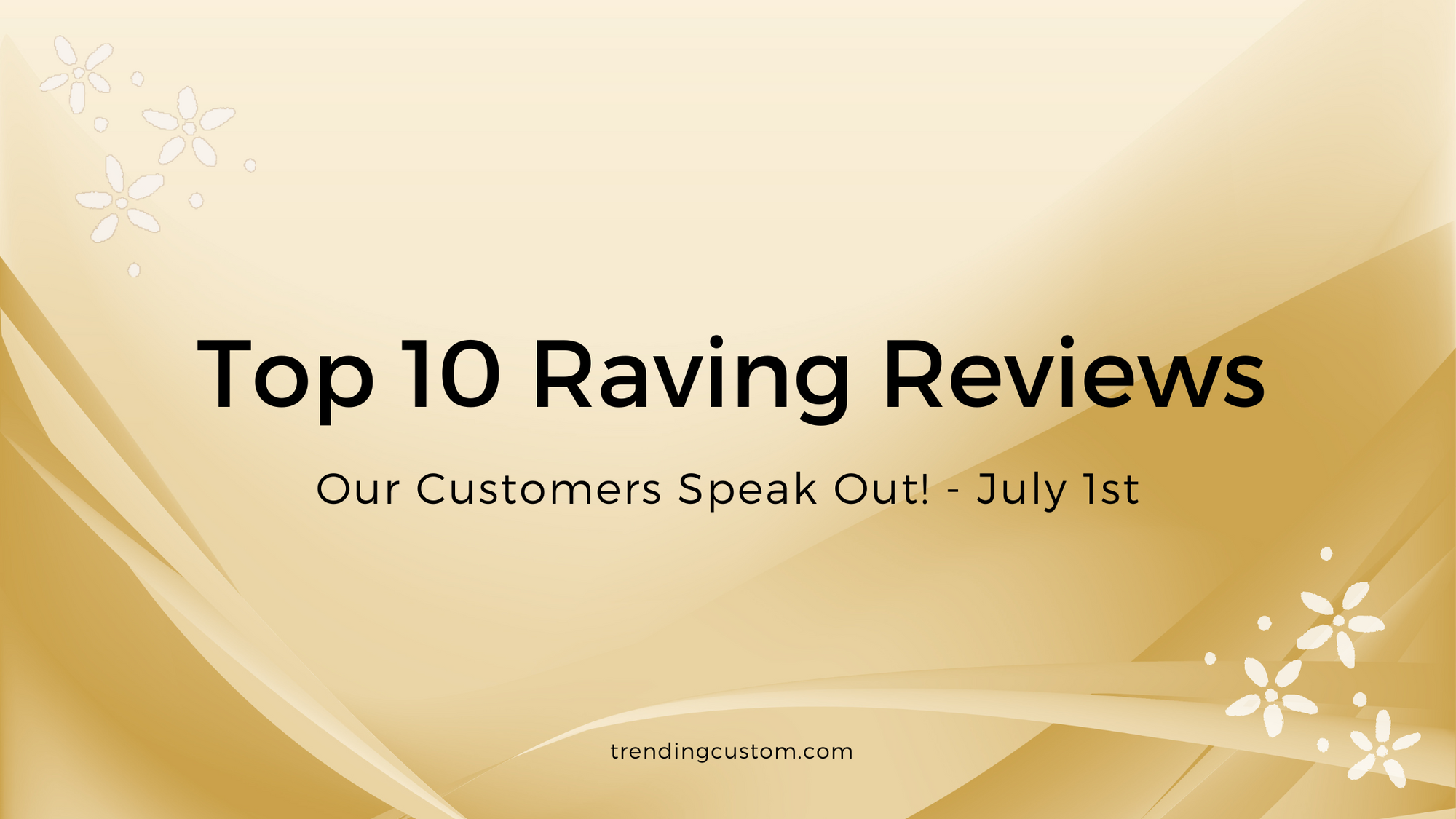 Top 10 Raving Reviews: Our Customers Speak Out! - July 1st