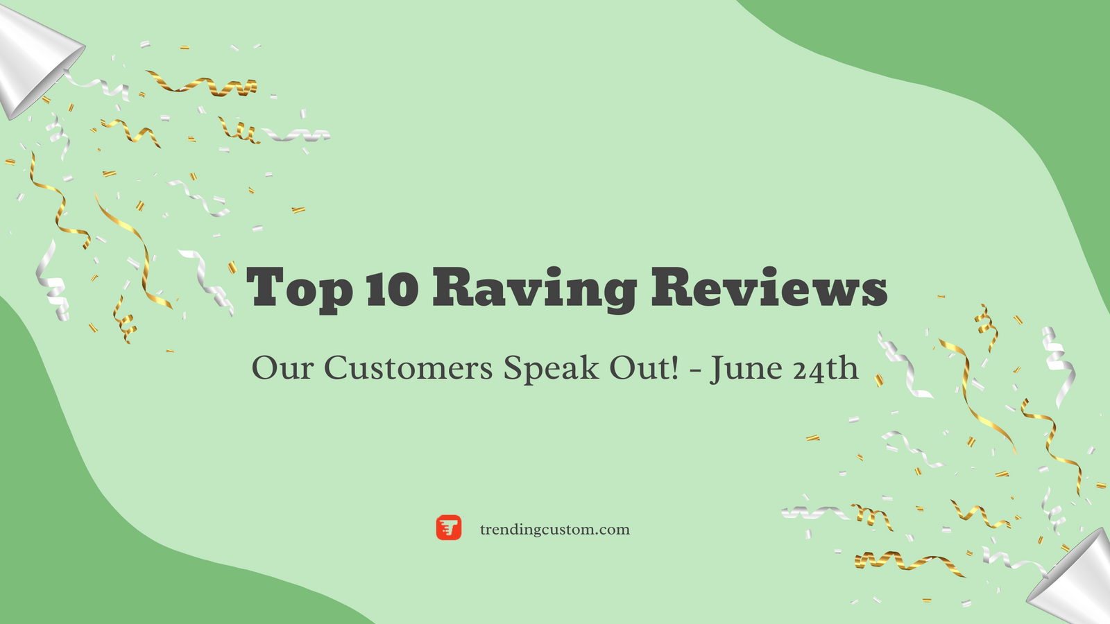 Top 10 Raving Reviews: Our Customers Speak Out! - June 24th