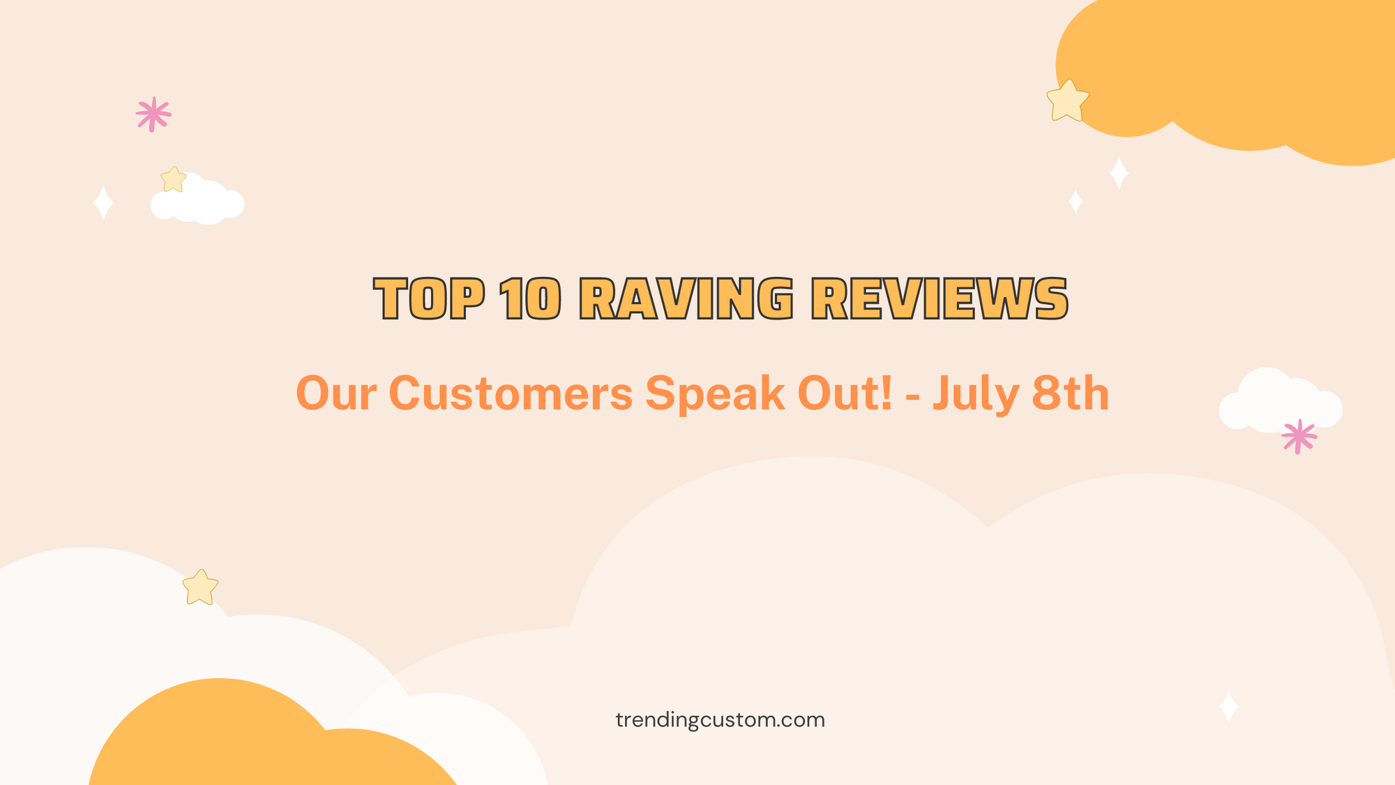 Top 10 Raving Reviews: Our Customers Speak Out! - July 8th