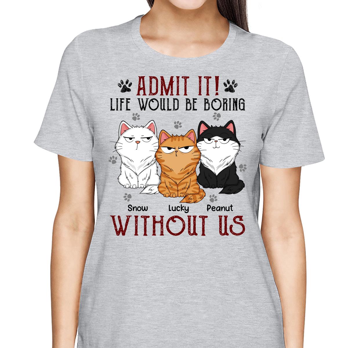 Admit It Life Would Be Boring Without Me Fluffy Cat Funny Expressions Personalized Shirt