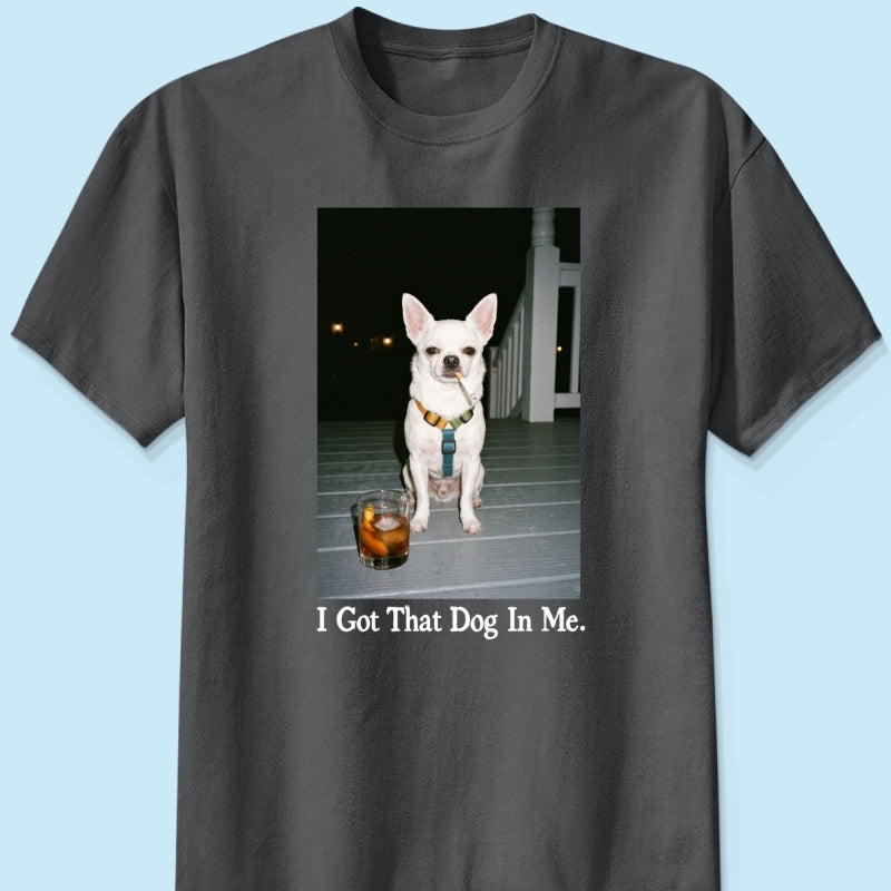 I Got That Dog In Me Custom Dog Photo - Personalized Shirt - Smoking Dog Tee, Weird Pet Gift