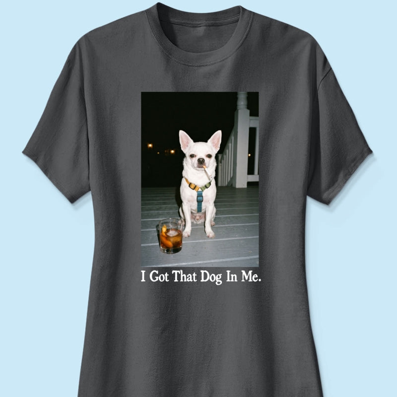 I Got That Dog In Me Custom Dog Photo - Personalized Shirt - Smoking Dog Tee, Weird Pet Gift