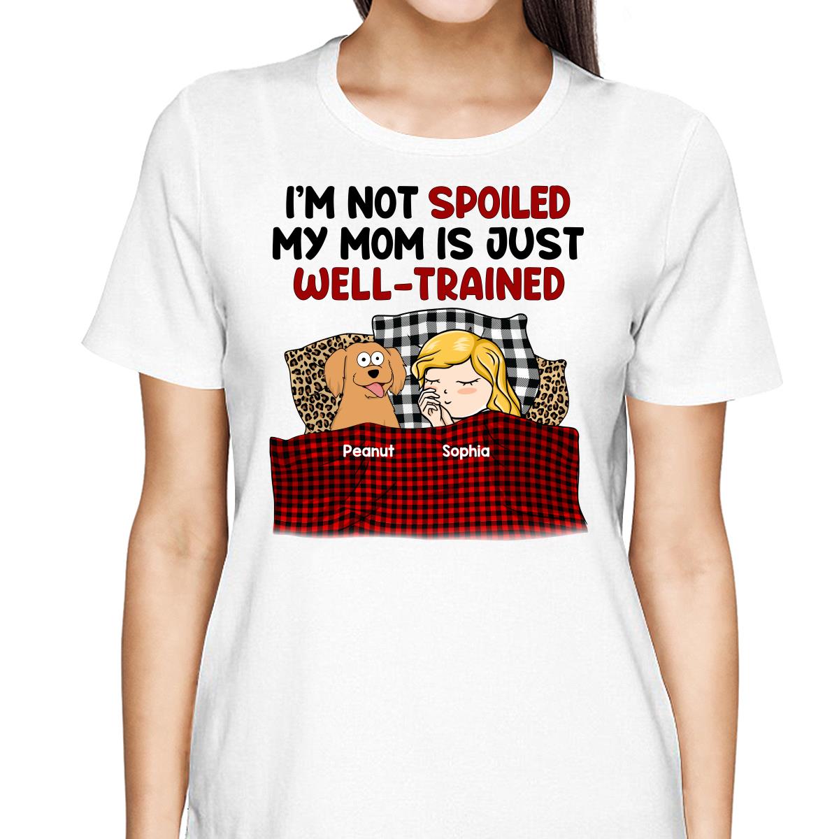 I‘m Not Spoiled My Dog Mom Is Well Trained Personalized Shirt