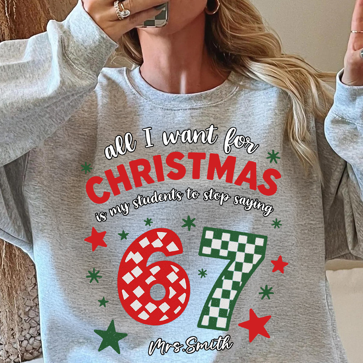 All I Want for Christmas is My Students to Stop Saying 6-7 - Personalized Shirt - Funny Teacher Christmas Gift