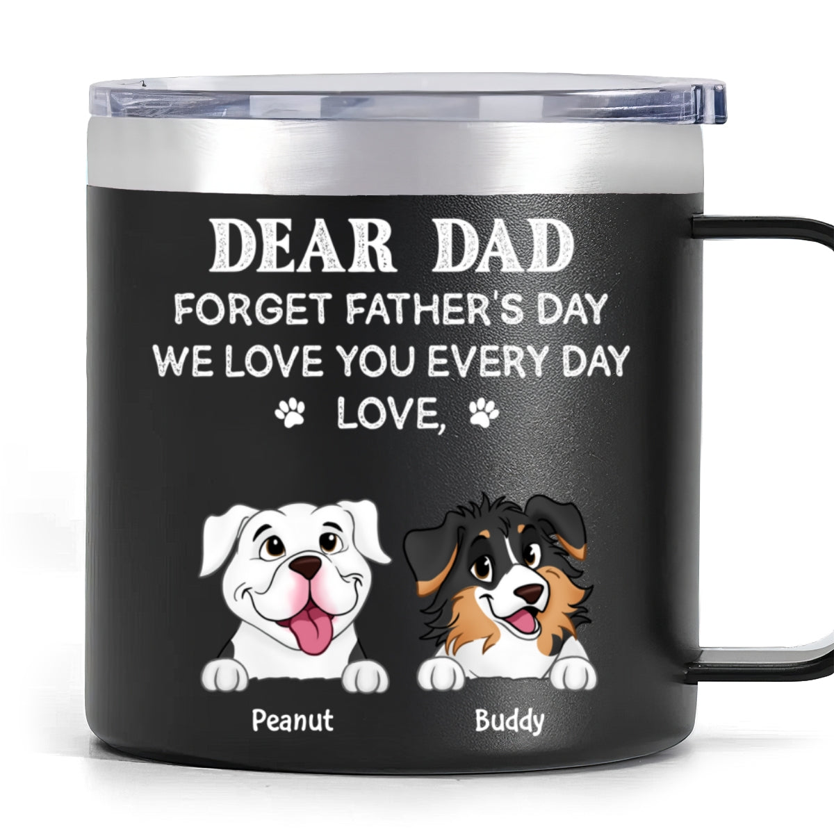 Forget Father's Day We Love You Every Day Gift For Dog Lover Personalized Stainless Steel Tumbler With Handle