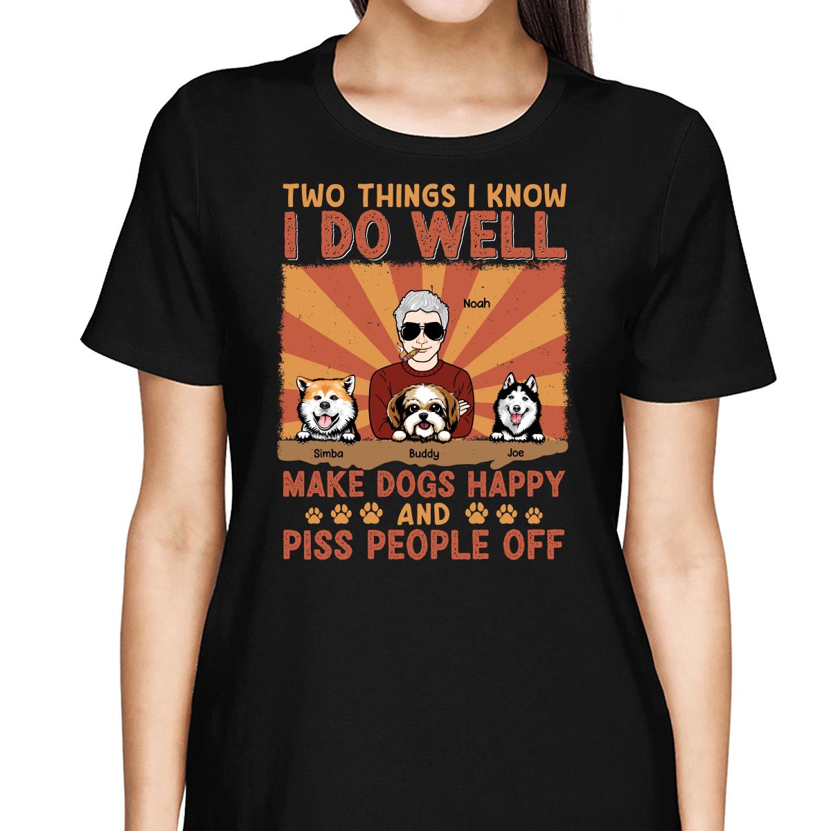 Two Things I Know I Do Well Make Dogs Happy And Piss People Off Personalized Shirt