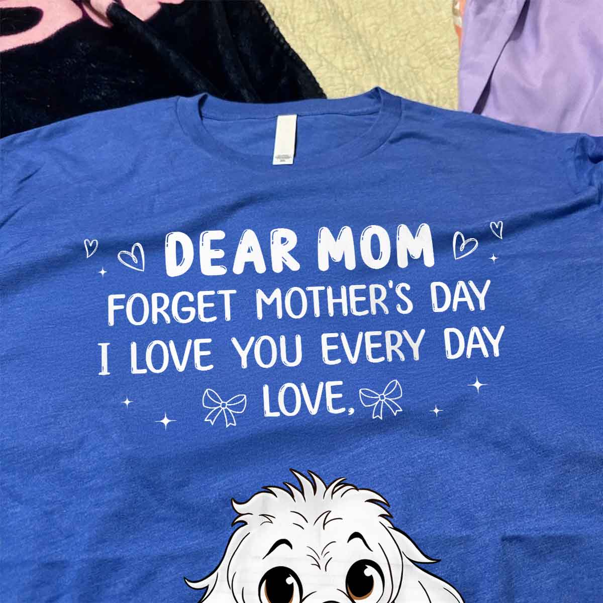 Forget Mother's Day We Love You Every Day Gift For Dog Lover Personalized Shirt