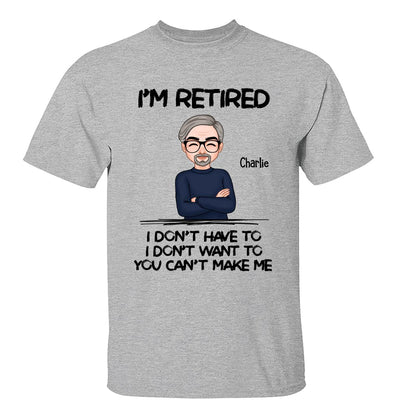 I‘m Retired You Can’t Make Me Personalized Shirt, Funny Retirement Gift For Men, For Husband, Dad, Grandpa