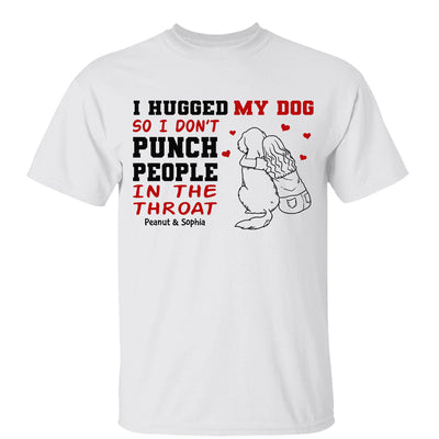 I Hug My Dog So I Don‘t Punch People Personalized Shirt