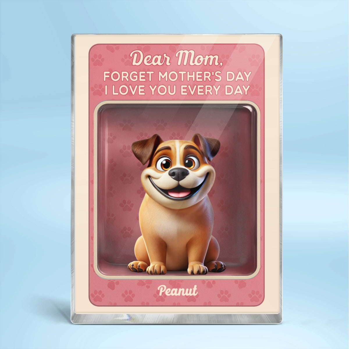 Forget Mother's Day We Love You Every Day Cute Dog Figures Style Personalized Acrylic Block Plaque
