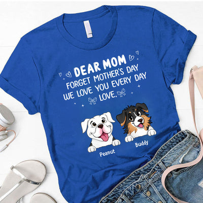 Forget Mother's Day We Love You Every Day Gift For Dog Lover Personalized Shirt