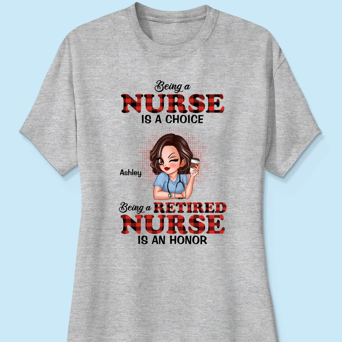 Being A Nurse Is A Choice, Being A Retired Nurse Is An Honor Personalized Shirt