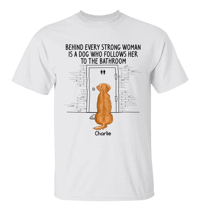 Behind Every Strong Woman Dog Follows To Bathroom Back View Dog Personalized Shirt
