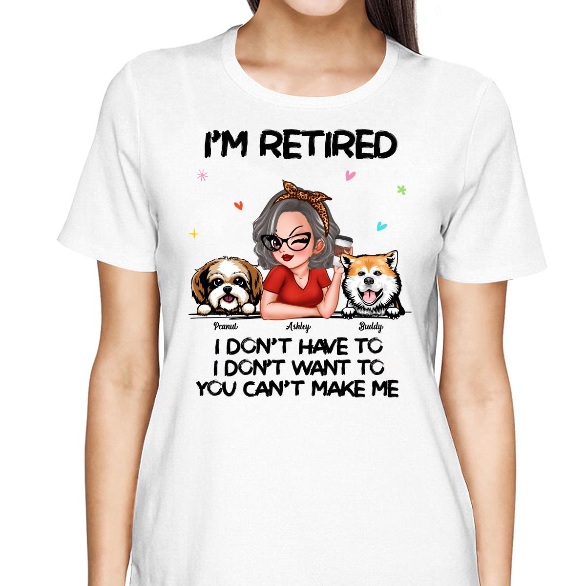 I‘m Retired You Can’t Make Me Retirement Gift For Dog Mom Personalized Shirt