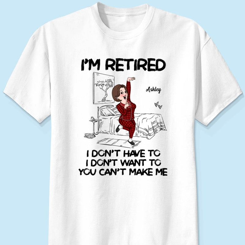Retired I Don't Want To I Don't Have To Personalized Shirt, Funny Retirement Gift For Colleagues, Mom, Dad