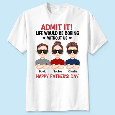 Admit It Life Would Be Boring Without Me, Gift For Dad, Personalized Shirt