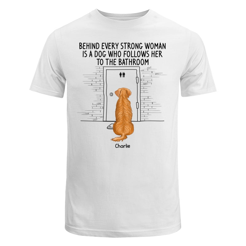Behind Every Strong Woman Dog Follows To Bathroom Back View Dog Personalized Shirt