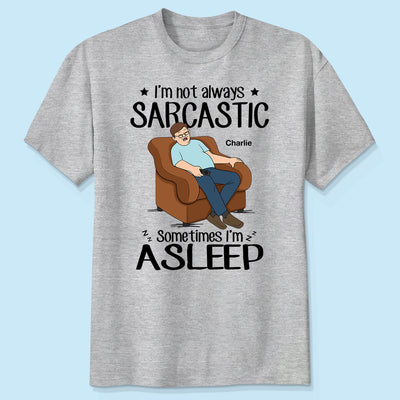 I‘m Not Always Sarcastic Sometimes I’m Asleep Funny Gift For Husband Dad Grandpa Personalized Shirt