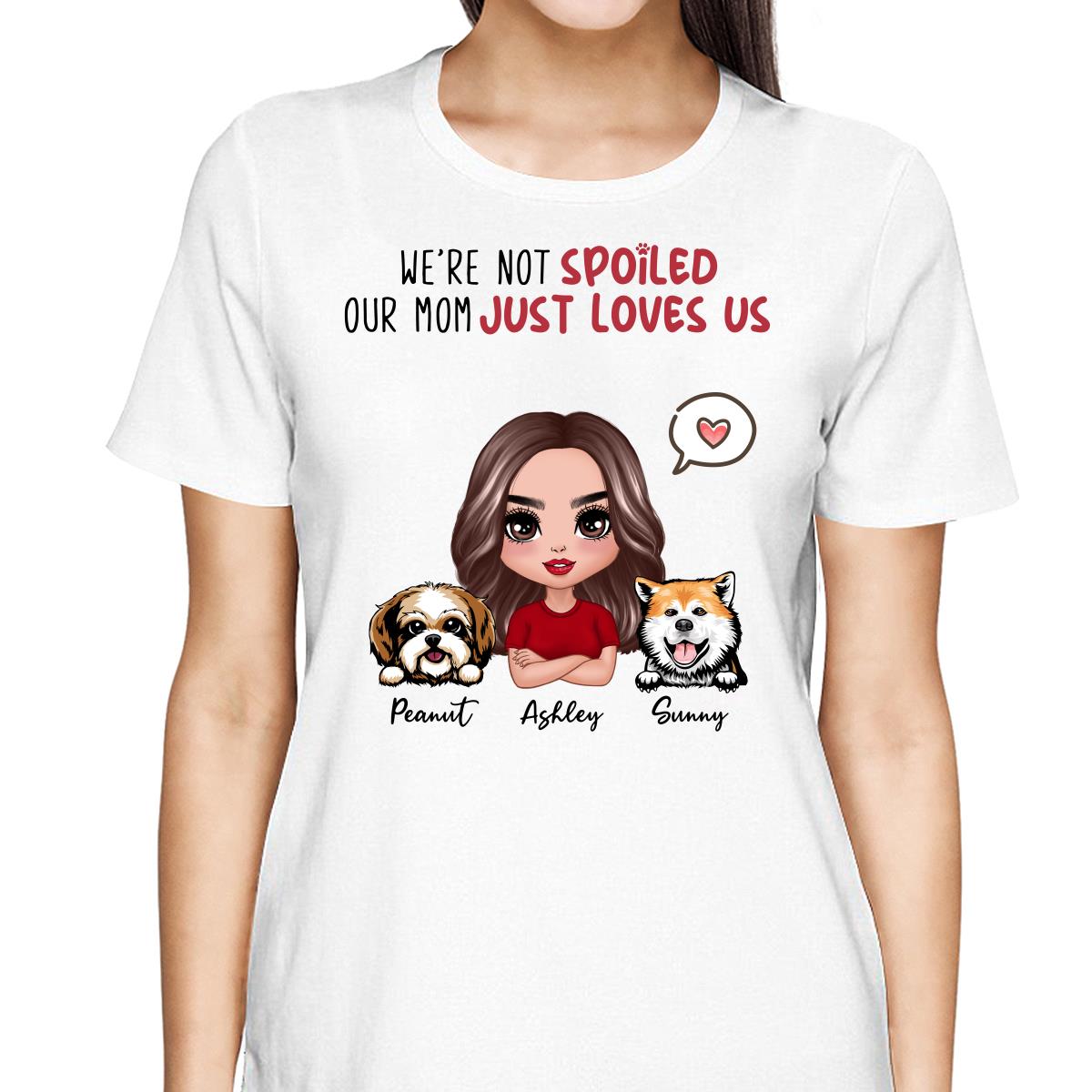 I‘m Not Spoiled Mom Loves Me Dog Mom Personalized Shirt