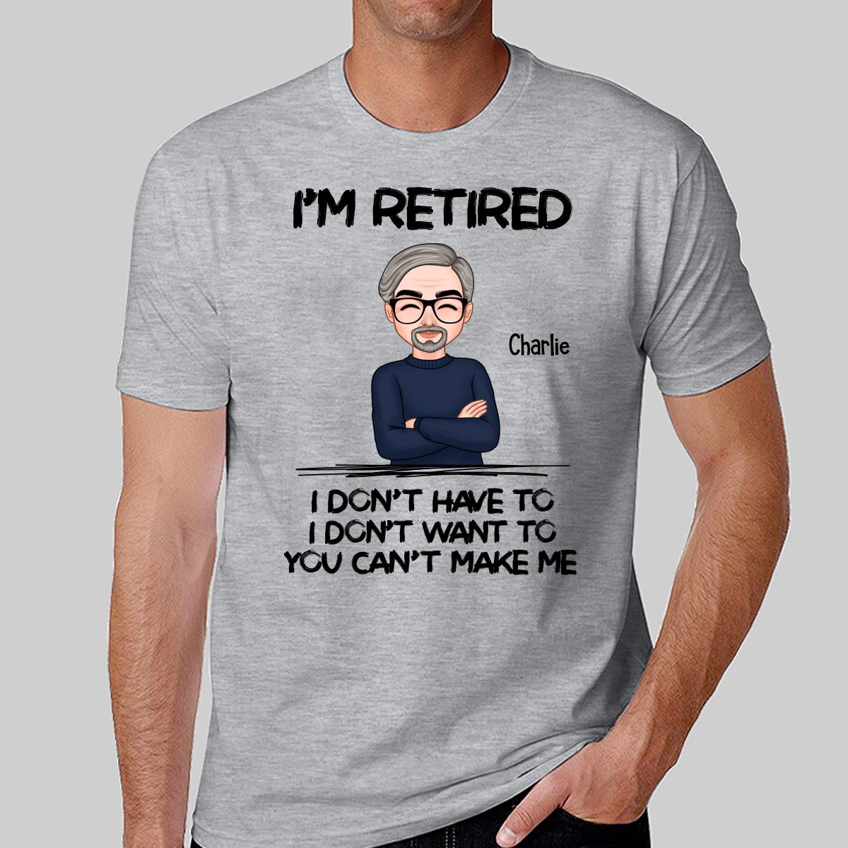 I‘m Retired You Can’t Make Me Personalized Shirt, Funny Retirement Gift For Men, For Husband, Dad, Grandpa