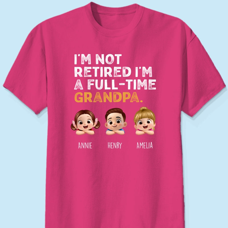 I'm Not Retired I'm A Full Time Grandpa - Personalized Shirt - Retirement Gift for Grandpa, Dad, Husband