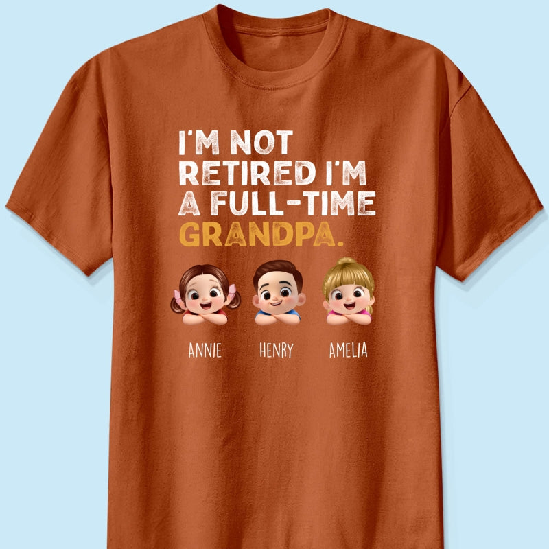 I'm Not Retired I'm A Full Time Grandpa - Personalized Shirt - Retirement Gift for Grandpa, Dad, Husband