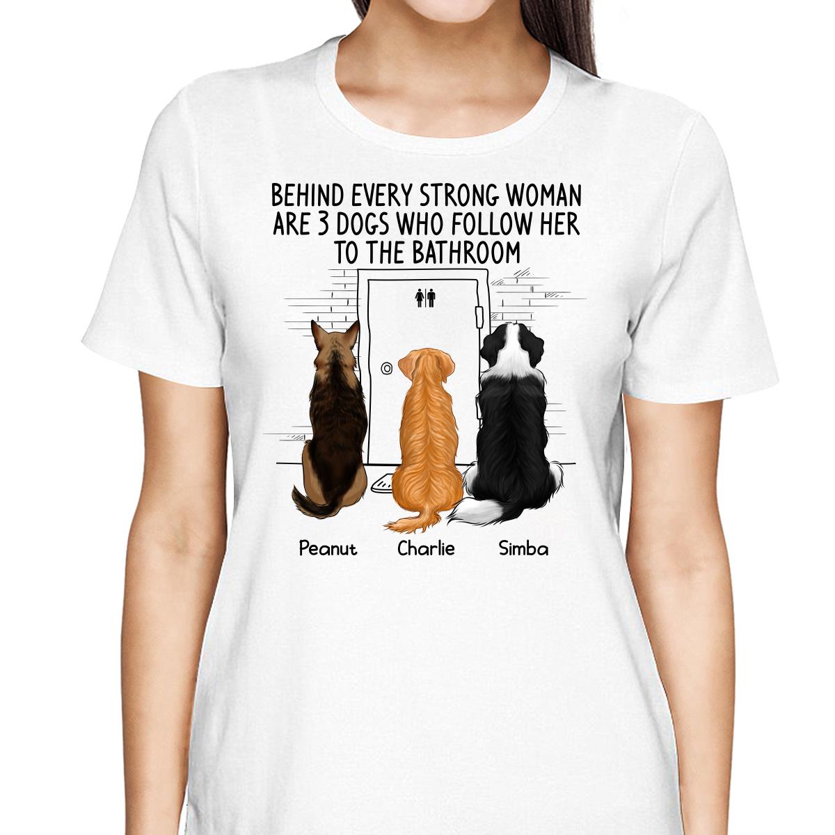 Behind Every Strong Woman Dog Follows To Bathroom Back View Dog Personalized Shirt