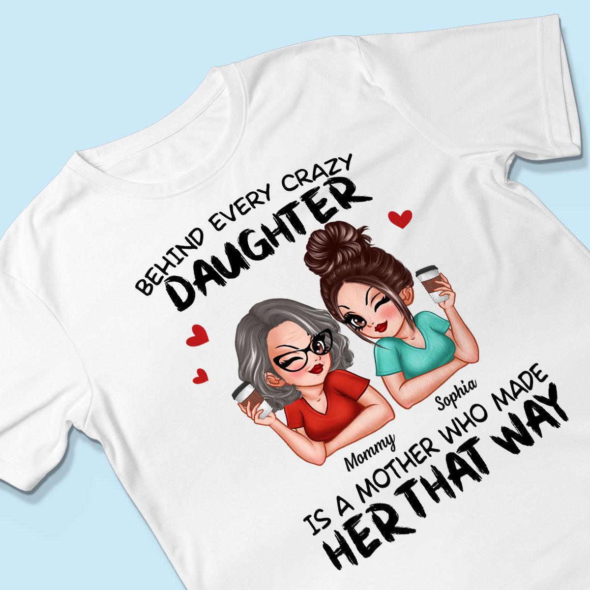 Behind Every Crazy Daughter Is A Mother Made Her That Way Personalized Shirt