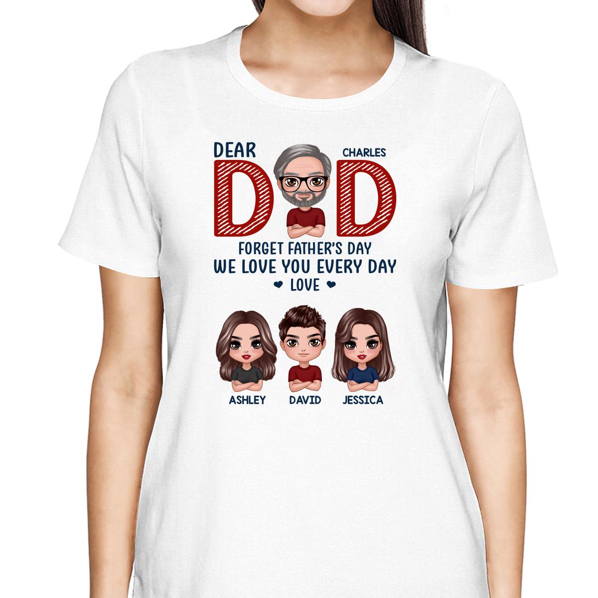 Dear Dad Forget Father‘s Day We Love You Every Day Gift Personalized Shirt
