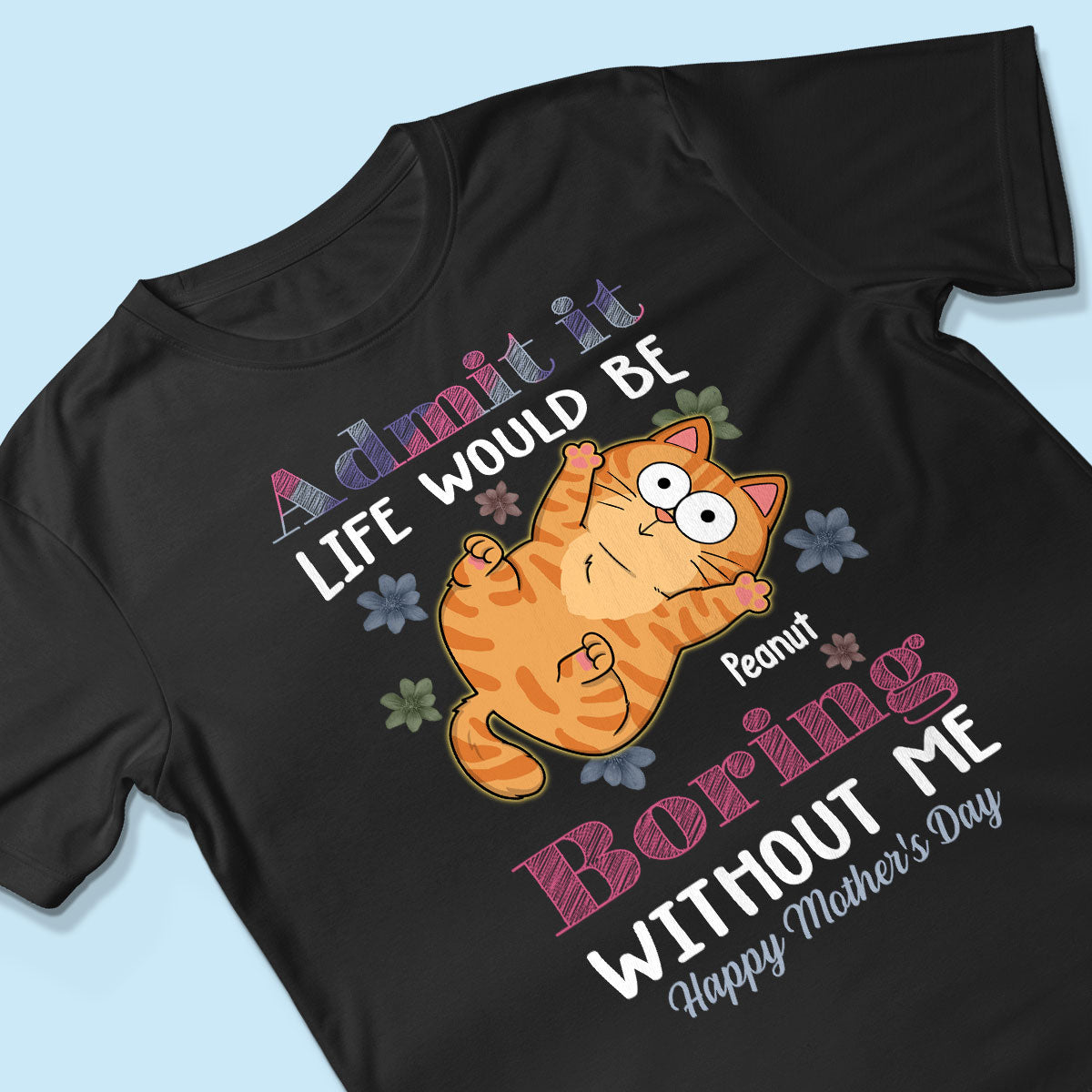Admit It Life Would Be Boring Without Me, Gift For Cat Mom, Personalized Shirt