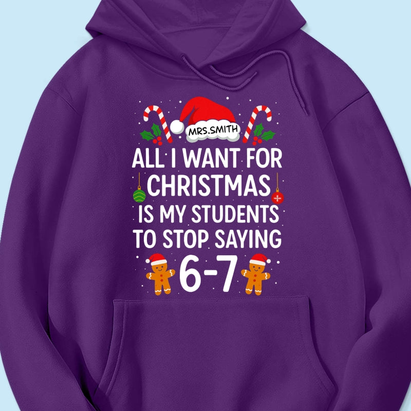 All I Want for Christmas is My Students to Stop Saying 6-7 - Personalized Shirt - Funny Teacher Christmas Gift
