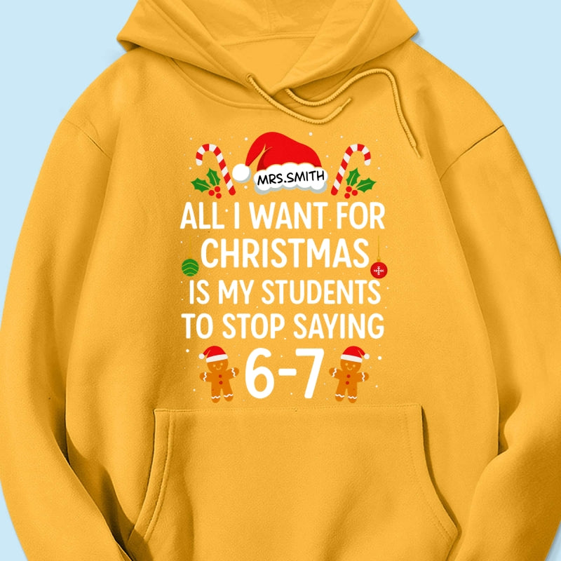 All I Want for Christmas is My Students to Stop Saying 6-7 - Personalized Shirt - Funny Teacher Christmas Gift
