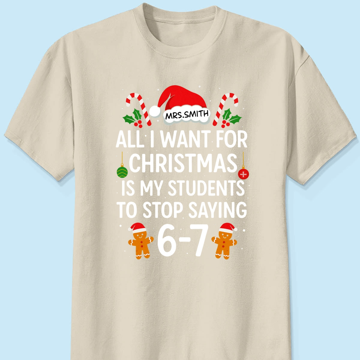 All I Want for Christmas is My Students to Stop Saying 6-7 - Personalized Shirt - Funny Teacher Christmas Gift