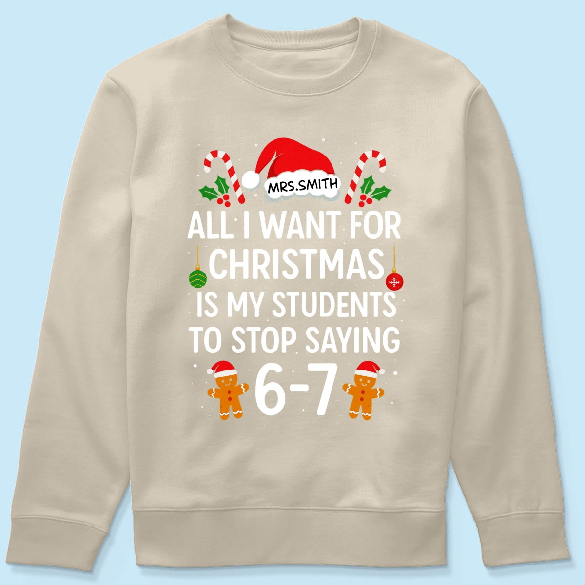 All I Want for Christmas is My Students to Stop Saying 6-7 - Personalized Shirt - Funny Teacher Christmas Gift
