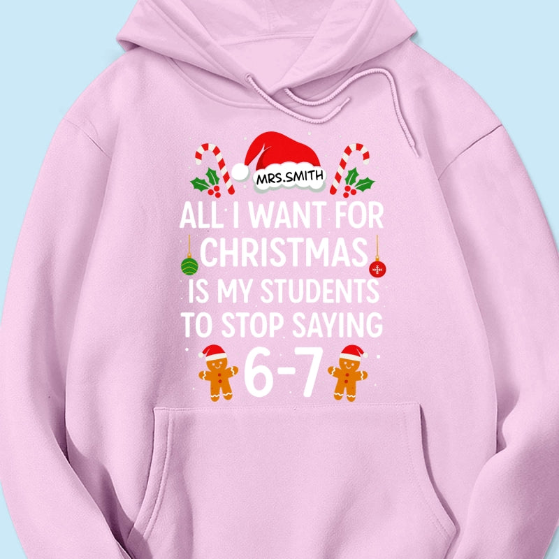 All I Want for Christmas is My Students to Stop Saying 6-7 - Personalized Shirt - Funny Teacher Christmas Gift