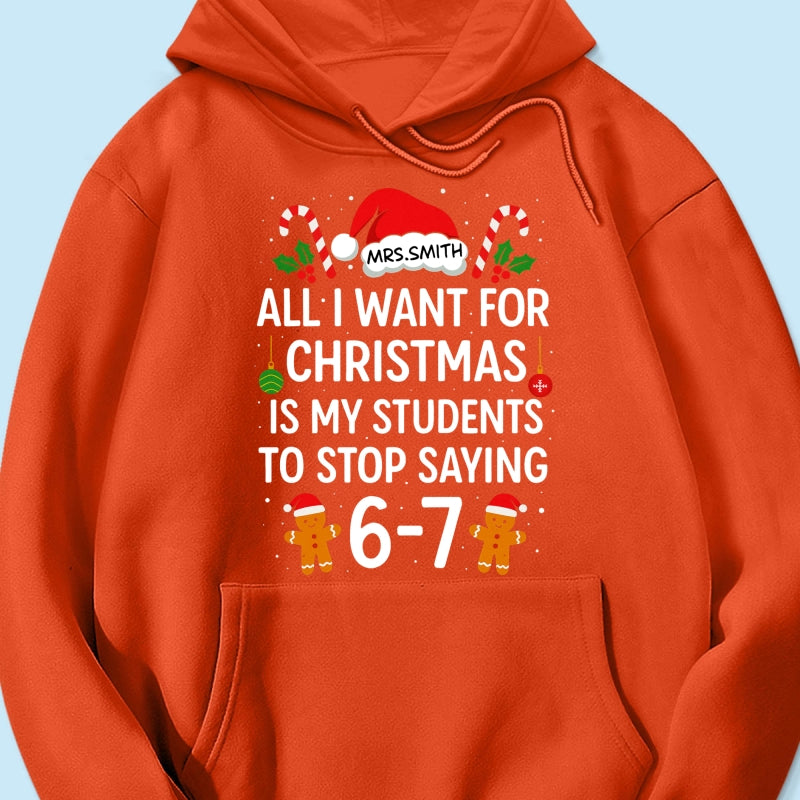 All I Want for Christmas is My Students to Stop Saying 6-7 - Personalized Shirt - Funny Teacher Christmas Gift