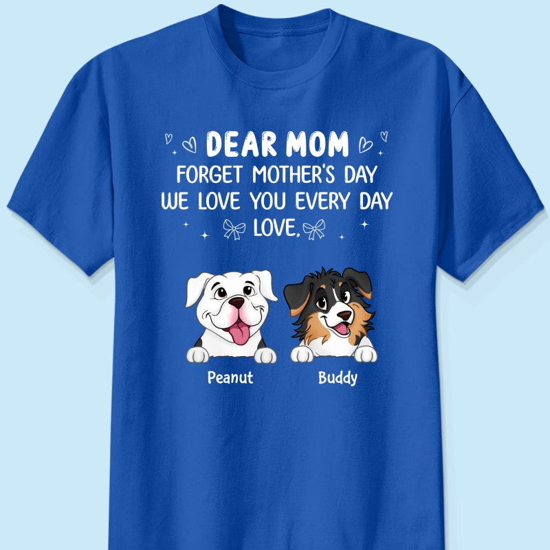 Forget Mother's Day We Love You Every Day Gift For Dog Lover Personalized Shirt