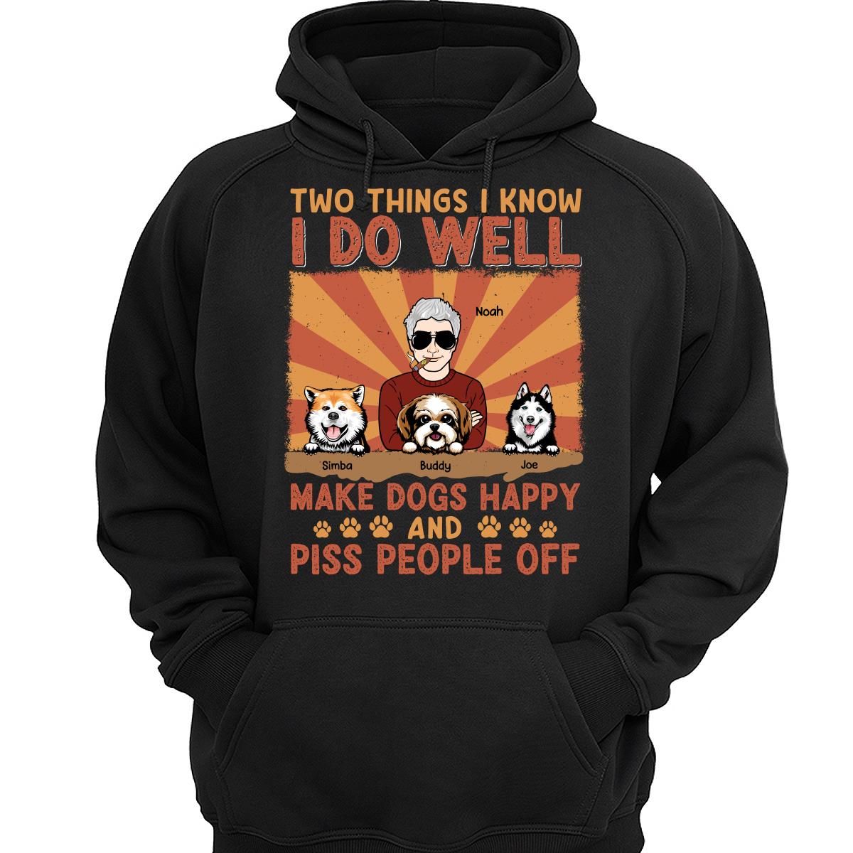 Two Things I Know I Do Well Make Dogs Happy And Piss People Off Personalized Shirt