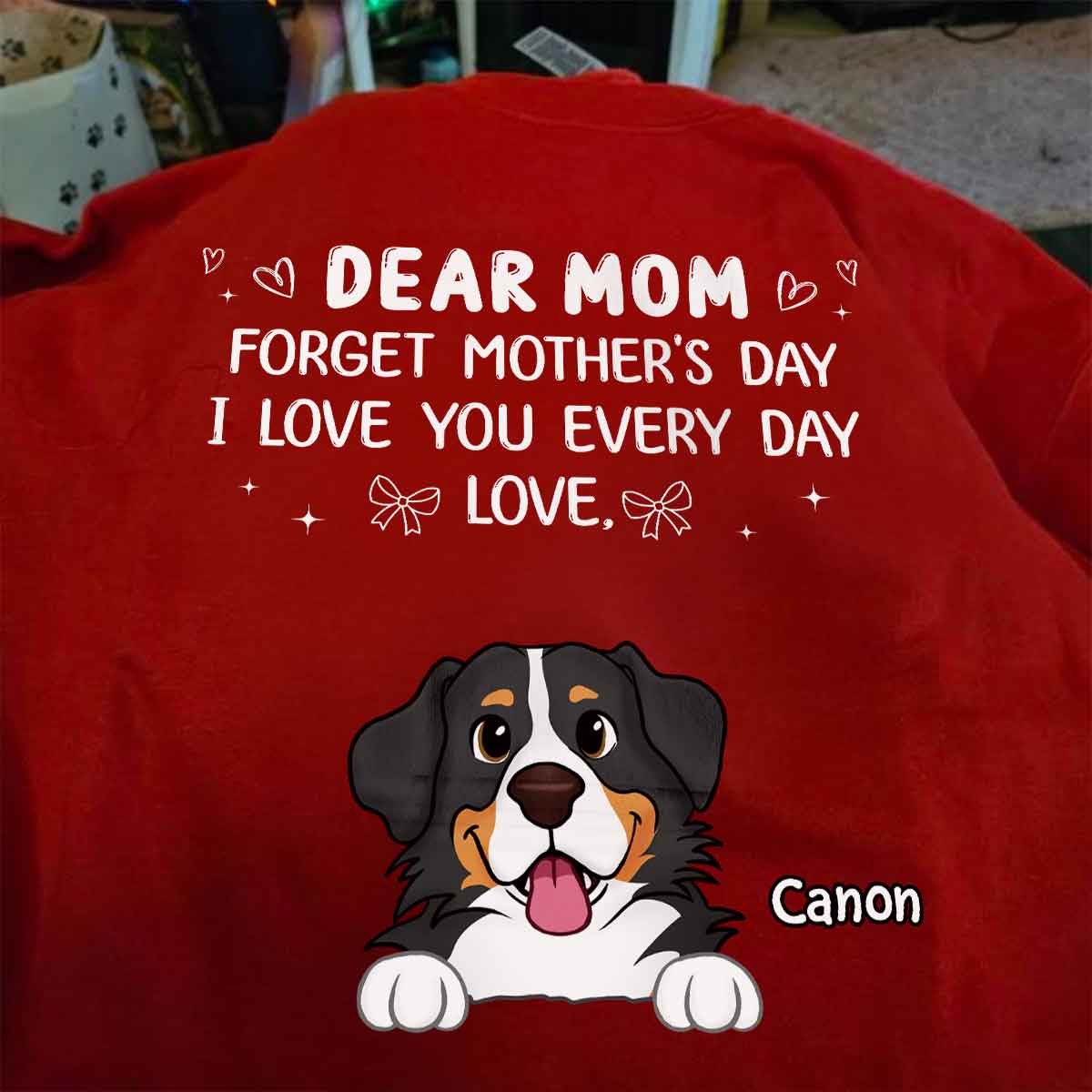 Forget Mother's Day We Love You Every Day Gift For Dog Lover Personalized Shirt