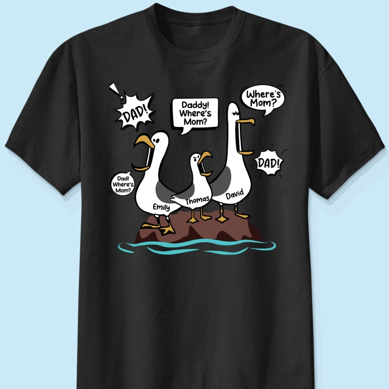 Where's Mom Funny Seagulls Custom Name - Personalized Shirt - Funny Father's Day Gift For Dad, Husband