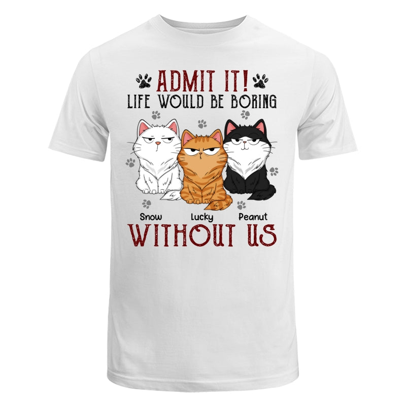 Admit It Life Would Be Boring Without Me Fluffy Cat Funny Expressions Personalized Shirt
