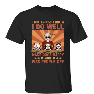 Two Things I Know I Do Well Make Dogs Happy And Piss People Off Personalized Shirt