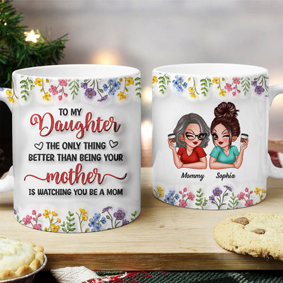 The Only Thing Better Than Being Your Mom Is Watching You Be A Mom, Personalized 3D Inflated Effect Mug, Gift for Daughter
