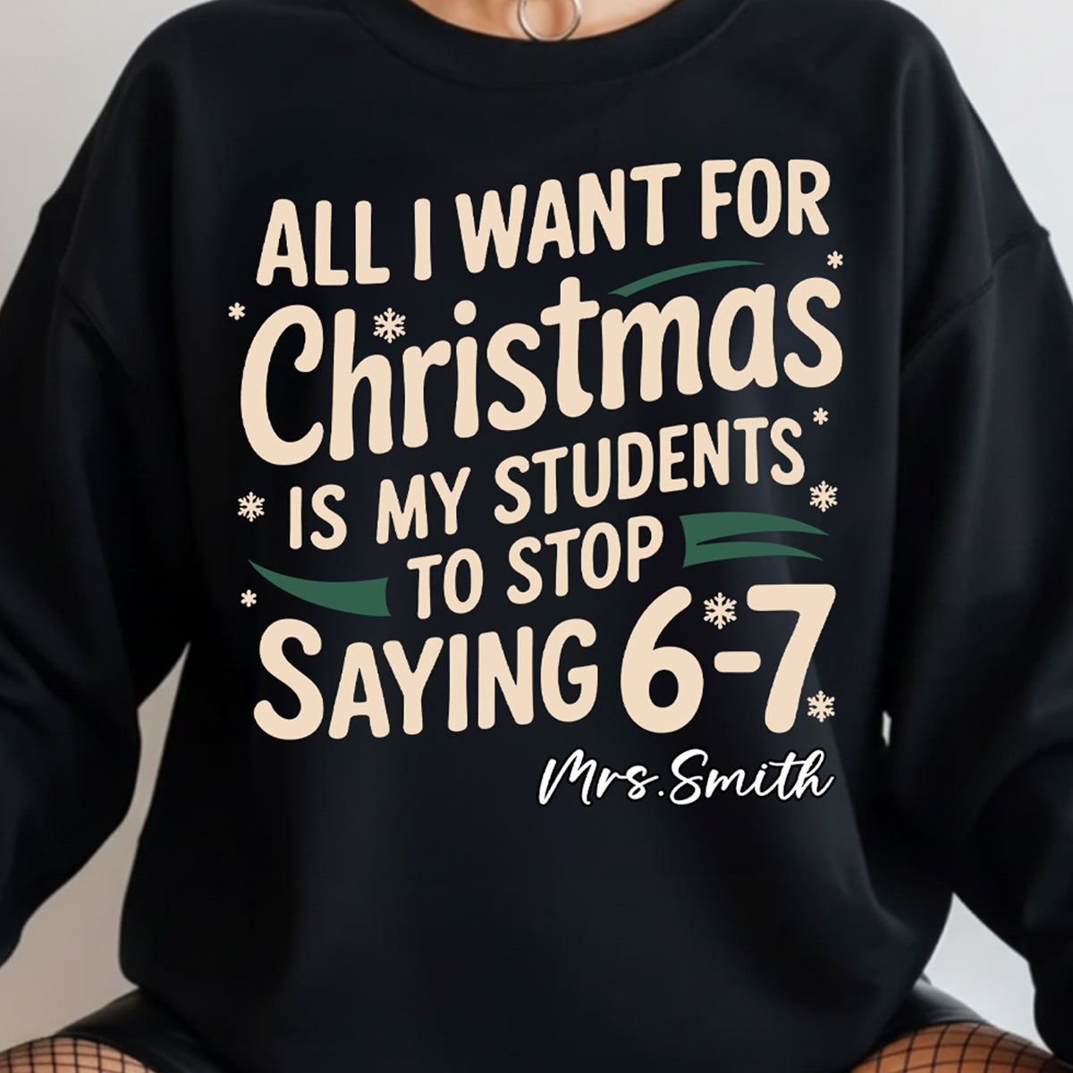 All I Want for Christmas is My Students to Stop Saying 6-7 - Personalized Shirt - Funny Teacher Christmas Gift