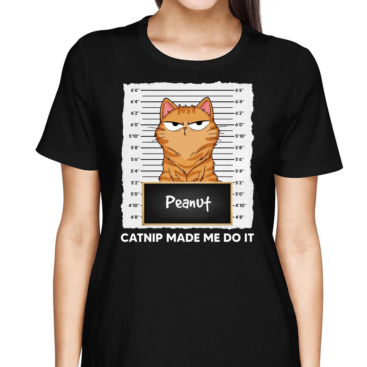 Catnip Made Me Do It Fluffy Cat Funny Expressions Personalized Shirt