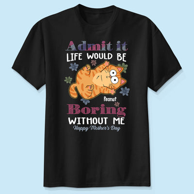 Admit It Life Would Be Boring Without Me, Gift For Cat Mom, Personalized Shirt